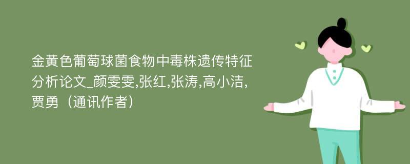 金黄色葡萄球菌食物中毒株遗传特征分析论文_颜雯雯,张红,张涛,高小洁,贾勇（通讯作者）