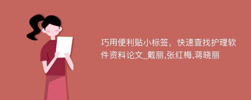 巧用便利贴小标签，快速查找护理软件资料论文_戴丽,张红梅,蒋晓丽