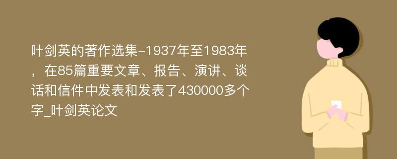 叶剑英的著作选集-1937年至1983年，在85篇重要文章、报告、演讲、谈话和信件中发表和发表了430000多个字_叶剑英论文