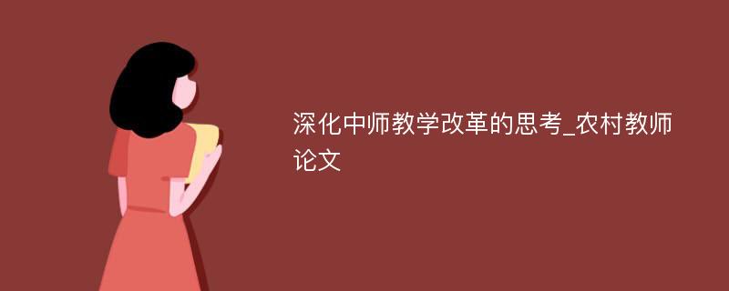 深化中师教学改革的思考_农村教师论文