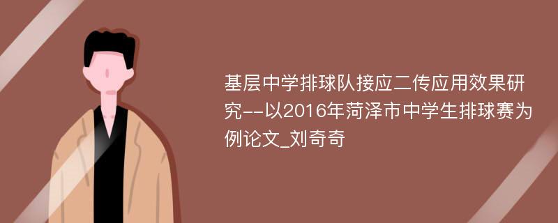 基层中学排球队接应二传应用效果研究--以2016年菏泽市中学生排球赛为例论文_刘奇奇