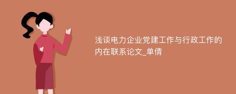 浅谈电力企业党建工作与行政工作的内在联系论文_单倩