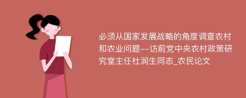 必须从国家发展战略的角度调查农村和农业问题--访前党中央农村政策研究室主任杜润生同志_农民论文