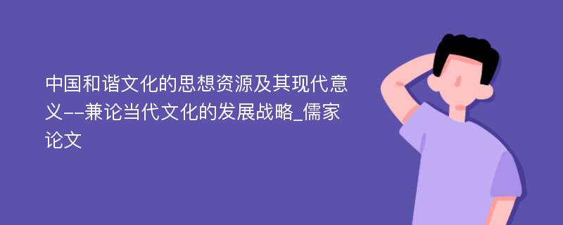 中国和谐文化的思想资源及其现代意义--兼论当代文化的发展战略_儒家论文