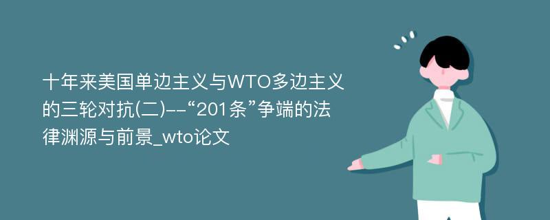 十年来美国单边主义与WTO多边主义的三轮对抗(二)--“201条”争端的法律渊源与前景_wto论文