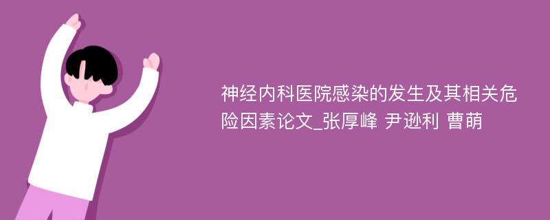 神经内科医院感染的发生及其相关危险因素论文_张厚峰 尹逊利 曹萌