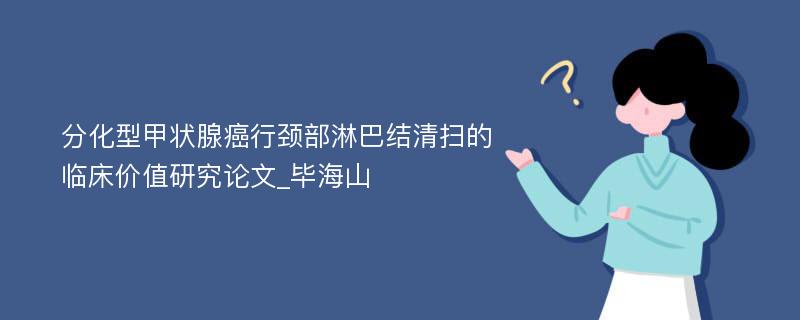 分化型甲状腺癌行颈部淋巴结清扫的临床价值研究论文_毕海山