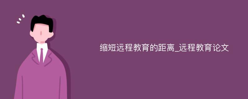 缩短远程教育的距离_远程教育论文