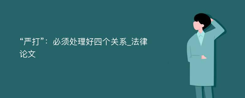 “严打”：必须处理好四个关系_法律论文