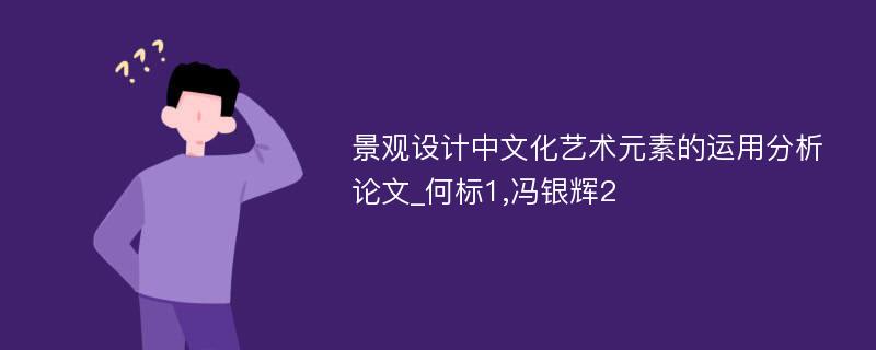 景观设计中文化艺术元素的运用分析论文_何标1,冯银辉2