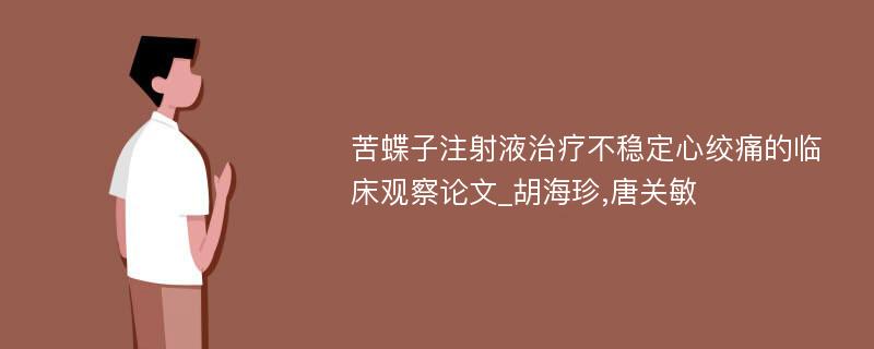 苦蝶子注射液治疗不稳定心绞痛的临床观察论文_胡海珍,唐关敏