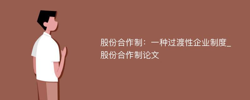 股份合作制：一种过渡性企业制度_股份合作制论文