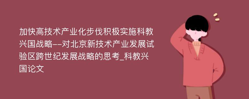 加快高技术产业化步伐积极实施科教兴国战略--对北京新技术产业发展试验区跨世纪发展战略的思考_科教兴国论文