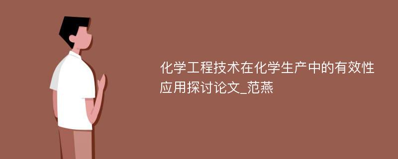 化学工程技术在化学生产中的有效性应用探讨论文_范燕