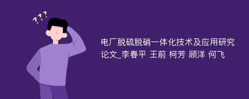 电厂脱硫脱硝一体化技术及应用研究论文_李春平 王前 柯芳 顾洋 何飞