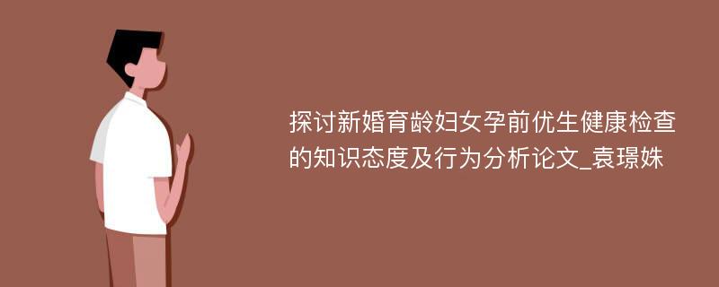 探讨新婚育龄妇女孕前优生健康检查的知识态度及行为分析论文_袁璟姝