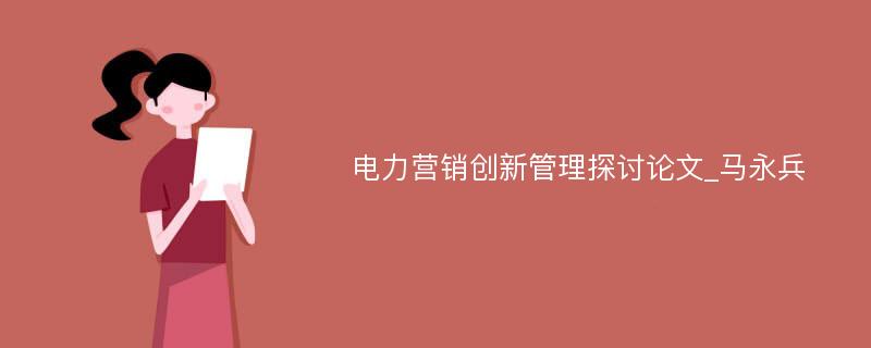 电力营销创新管理探讨论文_马永兵