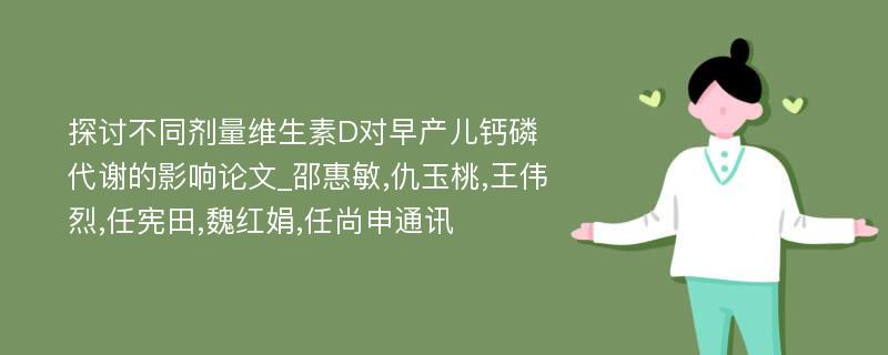 探讨不同剂量维生素D对早产儿钙磷代谢的影响论文_邵惠敏,仇玉桃,王伟烈,任宪田,魏红娟,任尚申通讯