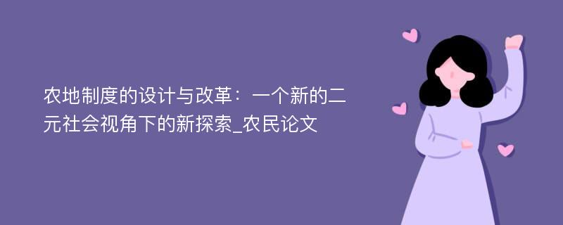 农地制度的设计与改革：一个新的二元社会视角下的新探索_农民论文