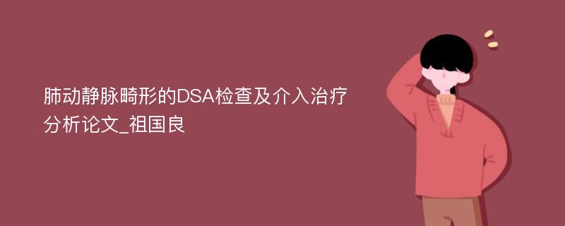 肺动静脉畸形的DSA检查及介入治疗分析论文_祖国良