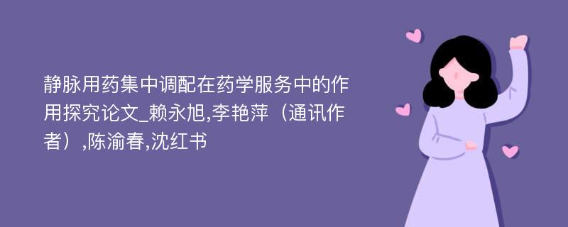 静脉用药集中调配在药学服务中的作用探究论文_赖永旭,李艳萍（通讯作者）,陈渝春,沈红书