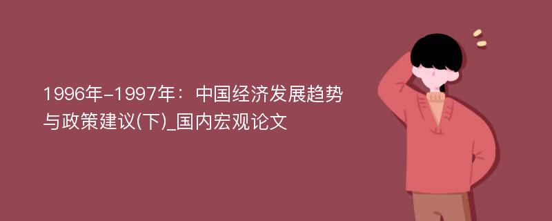 1996年-1997年：中国经济发展趋势与政策建议(下)_国内宏观论文