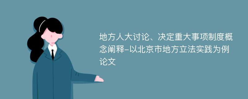 地方人大讨论、决定重大事项制度概念阐释-以北京市地方立法实践为例论文