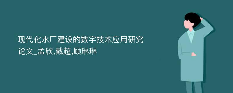 现代化水厂建设的数字技术应用研究论文_孟欣,戴超,顾琳琳 