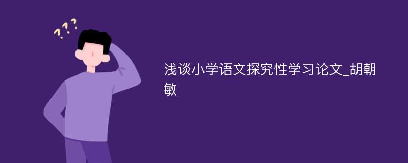 浅谈小学语文探究性学习论文_胡朝敏