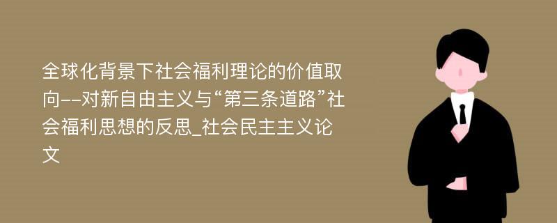 全球化背景下社会福利理论的价值取向--对新自由主义与“第三条道路”社会福利思想的反思_社会民主主义论文