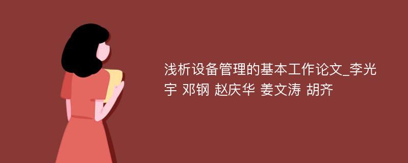 浅析设备管理的基本工作论文_李光宇 邓钢 赵庆华 姜文涛 胡齐