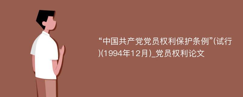 “中国共产党党员权利保护条例”(试行)(1994年12月)_党员权利论文