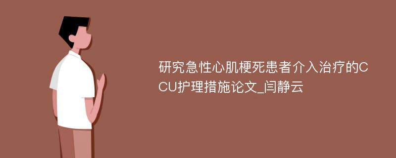 研究急性心肌梗死患者介入治疗的CCU护理措施论文_闫静云