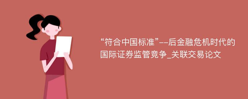 “符合中国标准”--后金融危机时代的国际证券监管竞争_关联交易论文