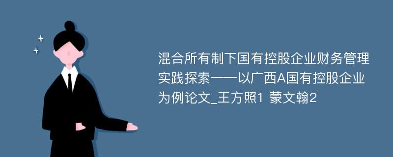 混合所有制下国有控股企业财务管理实践探索——以广西A国有控股企业为例论文_王方照1 蒙文翰2