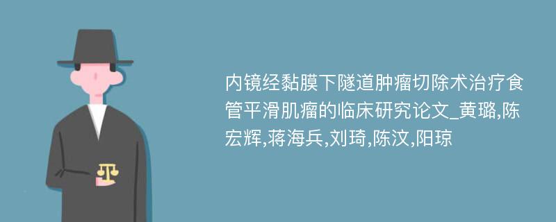 内镜经黏膜下隧道肿瘤切除术治疗食管平滑肌瘤的临床研究论文_黄璐,陈宏辉,蒋海兵,刘琦,陈汶,阳琼