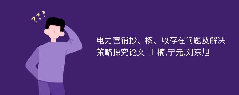 电力营销抄、核、收存在问题及解决策略探究论文_王楠,宁元,刘东旭