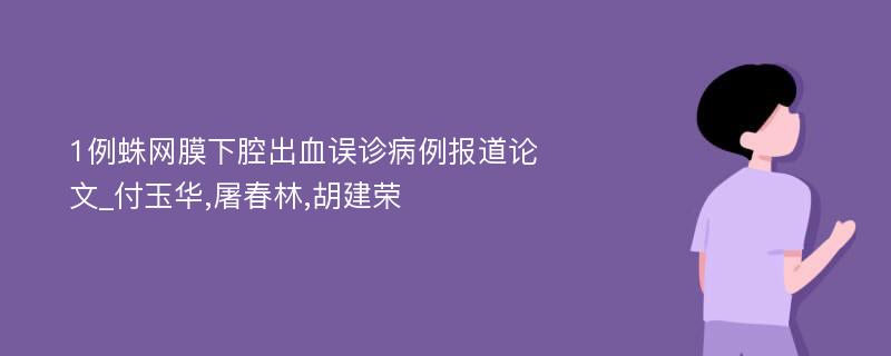 1例蛛网膜下腔出血误诊病例报道论文_付玉华,屠春林,胡建荣