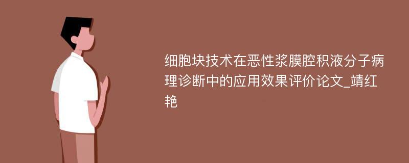 细胞块技术在恶性浆膜腔积液分子病理诊断中的应用效果评价论文_靖红艳