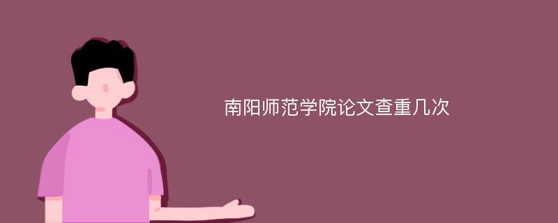 南阳师范学院论文查重几次