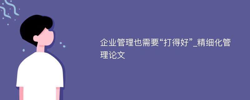 企业管理也需要“打得好”_精细化管理论文