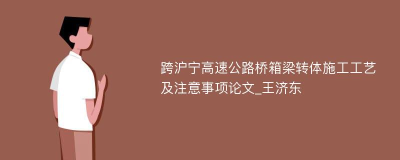 跨沪宁高速公路桥箱梁转体施工工艺及注意事项论文_王济东