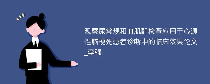 观察尿常规和血肌酐检查应用于心源性脑梗死患者诊断中的临床效果论文_李强