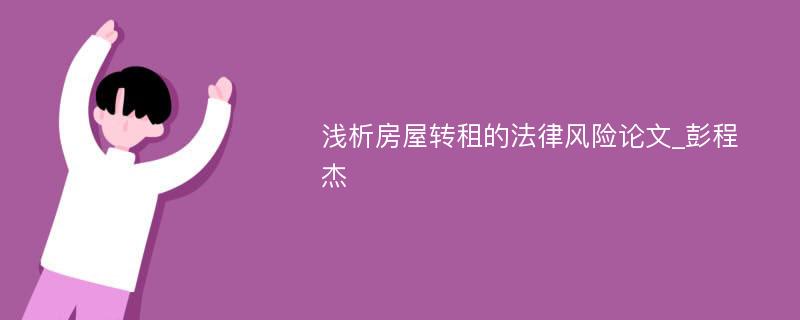 浅析房屋转租的法律风险论文_彭程杰