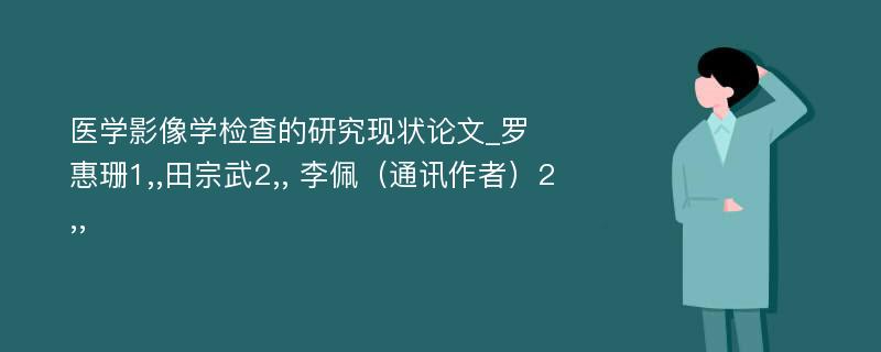 医学影像学检查的研究现状论文_罗惠珊1,,田宗武2,, 李佩（通讯作者）2,,