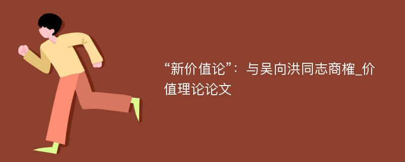 “新价值论”：与吴向洪同志商榷_价值理论论文