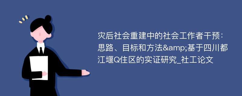 灾后社会重建中的社会工作者干预：思路、目标和方法&基于四川都江堰Q住区的实证研究_社工论文