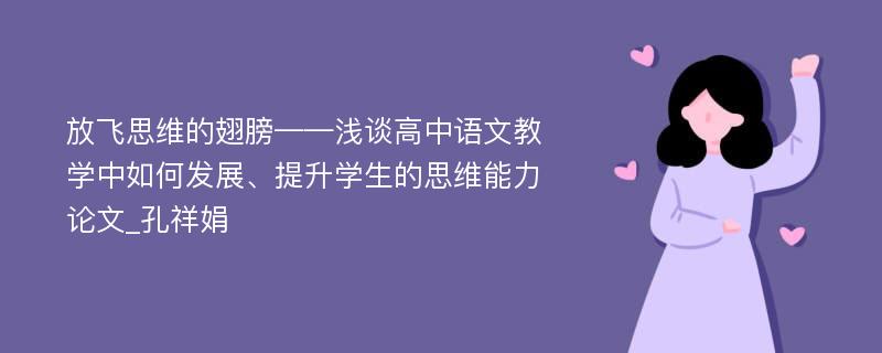 放飞思维的翅膀——浅谈高中语文教学中如何发展、提升学生的思维能力论文_孔祥娟