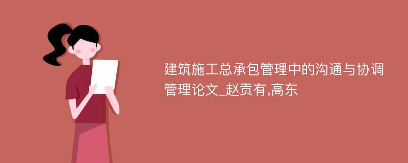 建筑施工总承包管理中的沟通与协调管理论文_赵贡有,高东