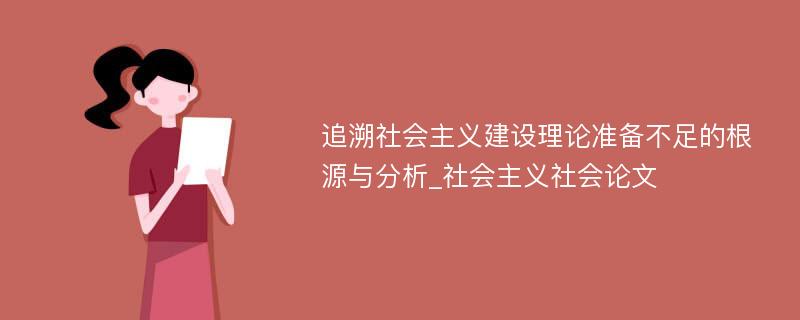 追溯社会主义建设理论准备不足的根源与分析_社会主义社会论文